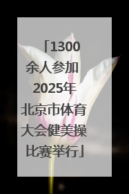 1300余人参加 2025年北京市体育大会健美操比赛举行