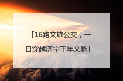 16路文旅公交，一日穿越济宁千年文脉