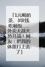 1元喝奶茶、3块钱吃顿饭……外卖大战火热开战！网友：把我的体重打上去了