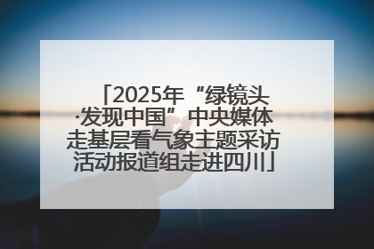 2025年“绿镜头·发现中国”中央媒体走基层看气象主题采访活动报道组走进四川