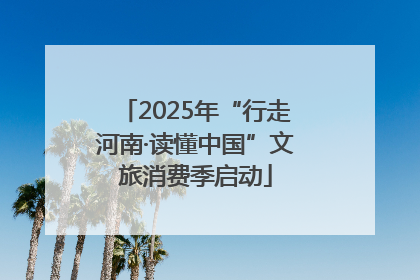 2025年“行走河南·读懂中国”文旅消费季启动