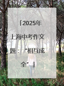 2025年上海中考作文题：“相互成全”
