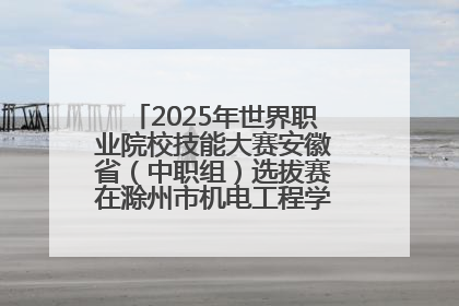 2025年世界职业院校技能大赛安徽省（中职组）选拔赛在滁州市机电工程学校赛点落下帷幕