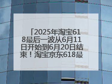 2025年淘宝618最后一波从6月11日开始到6月20日结束！淘宝京东618最新红包口令是：优惠礼包855
