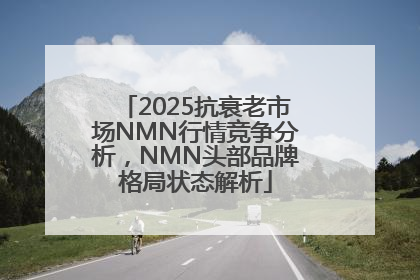 2025抗衰老市场NMN行情竞争分析，NMN头部品牌格局状态解析