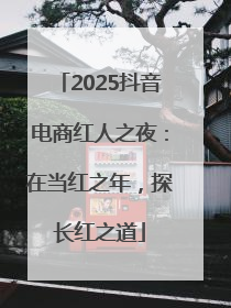 2025抖音电商红人之夜：在当红之年，探长红之道