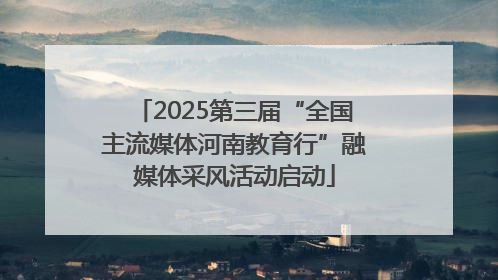 2025第三届“全国主流媒体河南教育行”融媒体采风活动启动