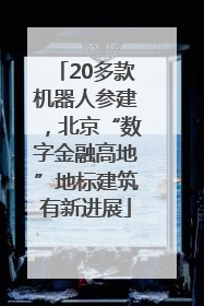 20多款机器人参建，北京“数字金融高地”地标建筑有新进展
