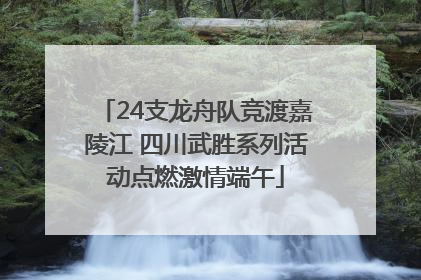 24支龙舟队竞渡嘉陵江 四川武胜系列活动点燃激情端午