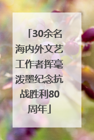 30余名海内外文艺工作者挥毫泼墨纪念抗战胜利80周年