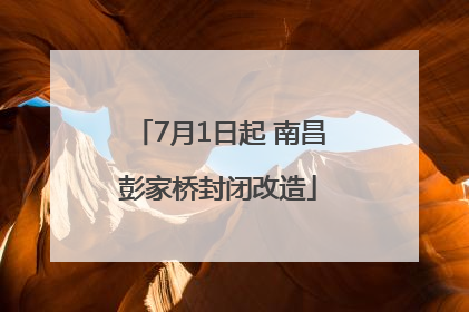 7月1日起 南昌彭家桥封闭改造