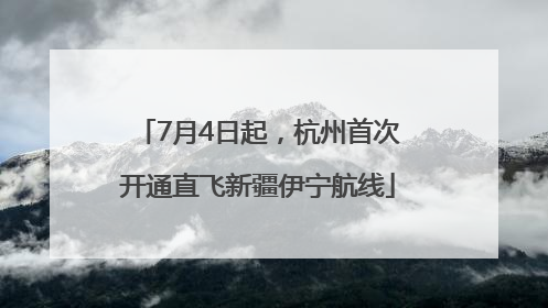7月4日起，杭州首次开通直飞新疆伊宁航线