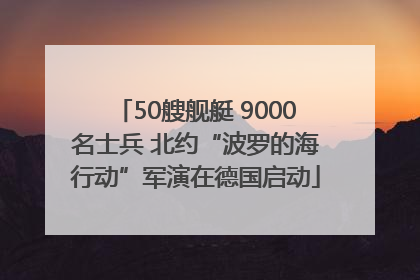 50艘舰艇 9000名士兵 北约“波罗的海行动”军演在德国启动