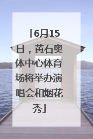 6月15日，黄石奥体中心体育场将举办演唱会和烟花秀