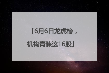 6月6日龙虎榜，机构青睐这16股