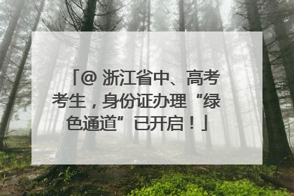 @ 浙江省中、高考考生，身份证办理“绿色通道”已开启！