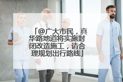 @广大市民，真华路地道将实施封闭改造施工，请合理规划出行路线