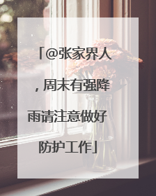 @张家界人，周末有强降雨请注意做好防护工作